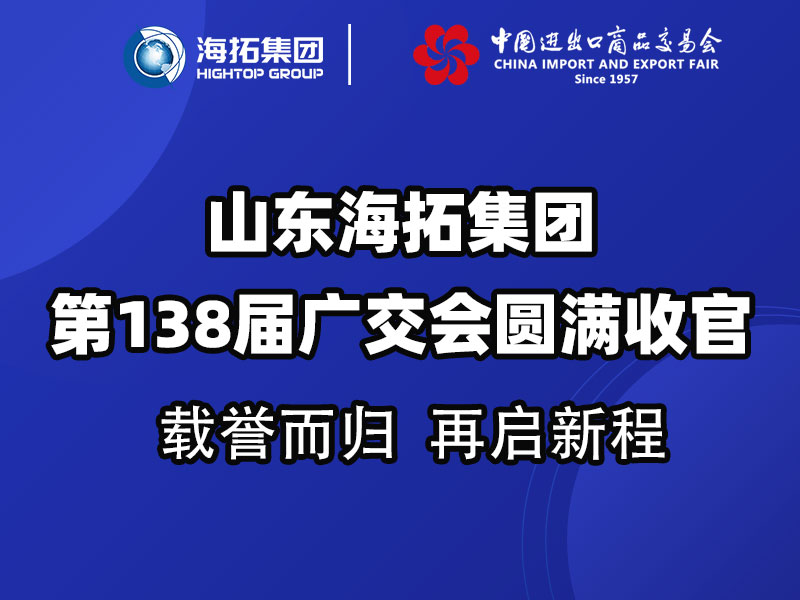 載譽(yù)而歸，鏈接全球 | 山東海拓集團(tuán)第138屆廣交會(huì)圓滿收官